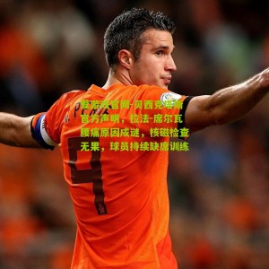 爱游戏官网-贝西克塔斯官方声明，拉法-席尔瓦腰痛原因成谜，核磁检查无果，球员持续缺席训练