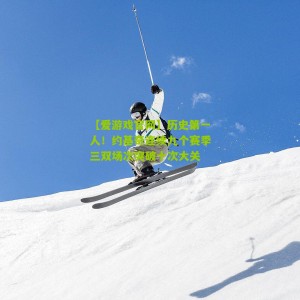 【爱游戏官网】历史第一人！约基奇连续九个赛季三双场次突破十次大关