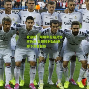 爱游戏：斯坦利总结足协杯教训 关键胜利助球队卸下双重包袱