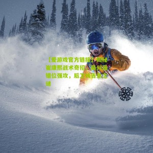 【爱游戏官方链接】揭秘崔康熙战术奇招，吴兴涵错位强攻，后卫线告急之谜