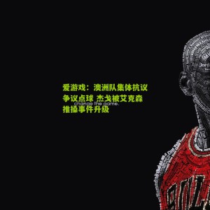 爱游戏：澳洲队集体抗议争议点球 杰戈被艾克森推搡事件升级