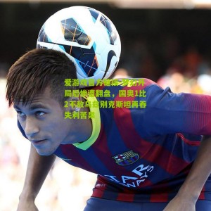 爱游戏官方链接-梦幻开局后惨遭翻盘，国奥1比2不敌乌兹别克斯坦再吞失利苦果