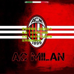 爱游戏官网：英超统治力再显！切尔西3-0完胜巴萨，身体对抗与战术碾压铸就欧冠经典