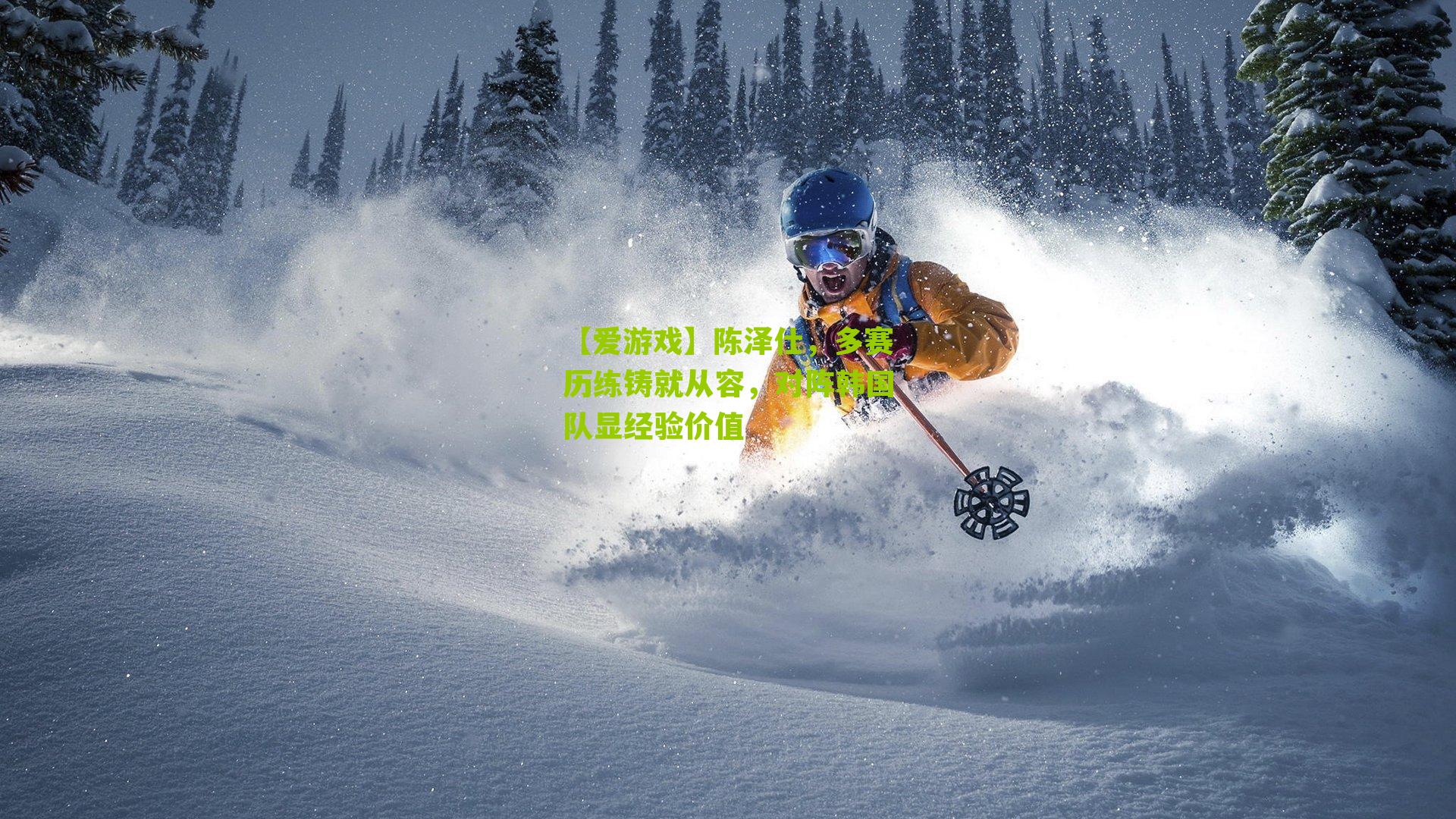 陈泽仕，多赛历练铸就从容，对阵韩国队显经验价值