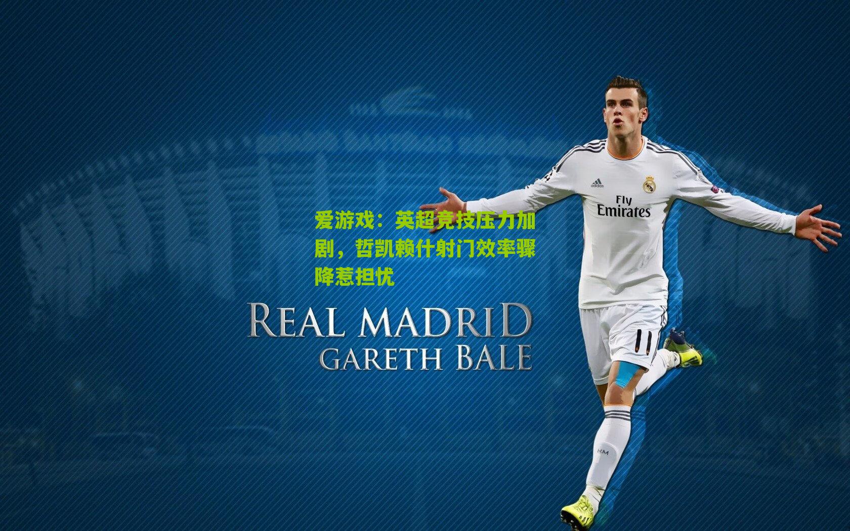 英超竞技压力加剧,哲凯赖什射门效率骤降惹担忧